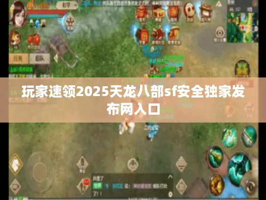 玩家速领2025天龙八部sf安全独家发布网入口