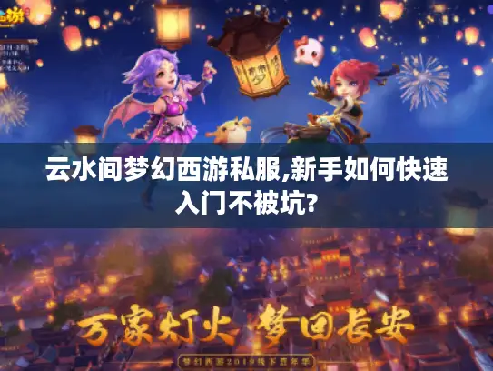云水间梦幻西游私服,新手如何快速入门不被坑?