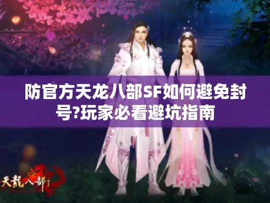 防官方天龙八部SF如何避免封号?玩家必看避坑指南