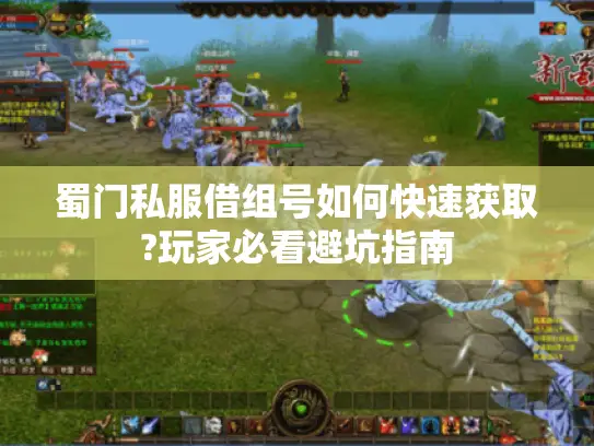 蜀门私服借组号如何快速获取?玩家必看避坑指南