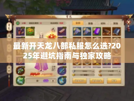 最新开天龙八部私服怎么选?2025年避坑指南与独家攻略 最新开天龙八部私服怎么选?2025年避坑指南与独家攻略