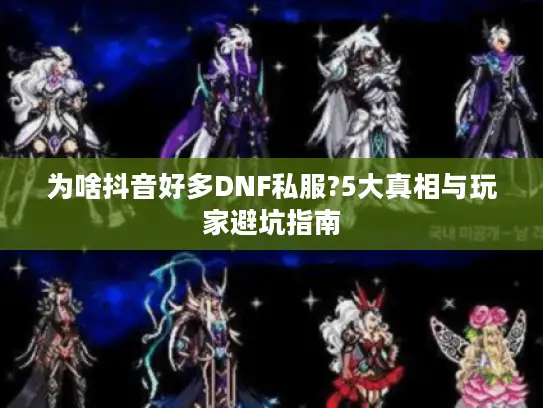 为啥抖音好多DNF私服?5大真相与玩家避坑指南