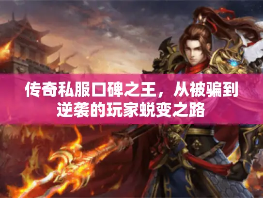 传奇私服口碑之王，从被骗到逆袭的玩家蜕变之路
