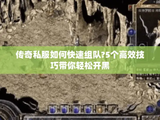 传奇私服如何快速组队?5个高效技巧带你轻松开黑 传奇私服如何快速组队?5个高效技巧带你轻松开黑