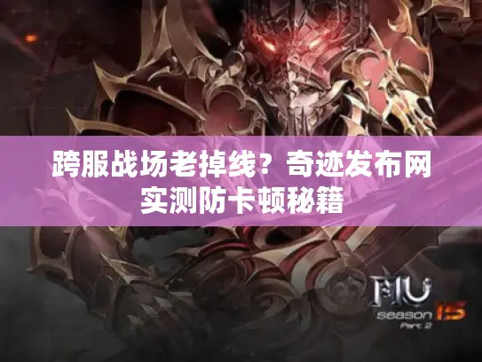 跨服战场老掉线？奇迹发布网实测防卡顿秘籍