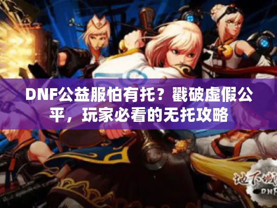 DNF公益服怕有托？戳破虚假公平，玩家必看的无托攻略