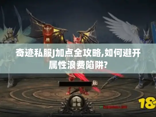 奇迹私服J加点全攻略,如何避开属性浪费陷阱?