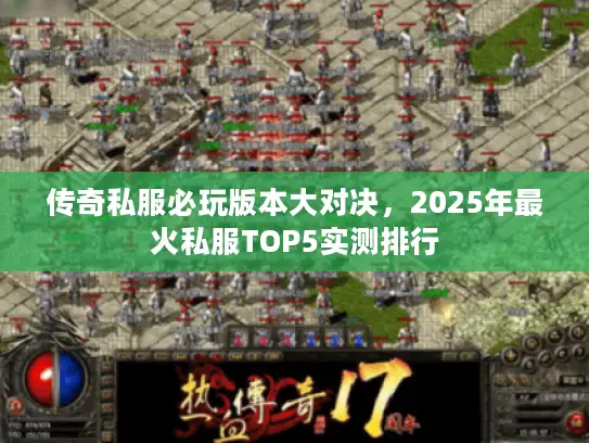 传奇私服必玩版本大对决，2025年最火私服TOP5实测排行