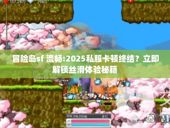 冒险岛sf 流畅:2025私服卡顿终结？立即解锁丝滑体验秘籍