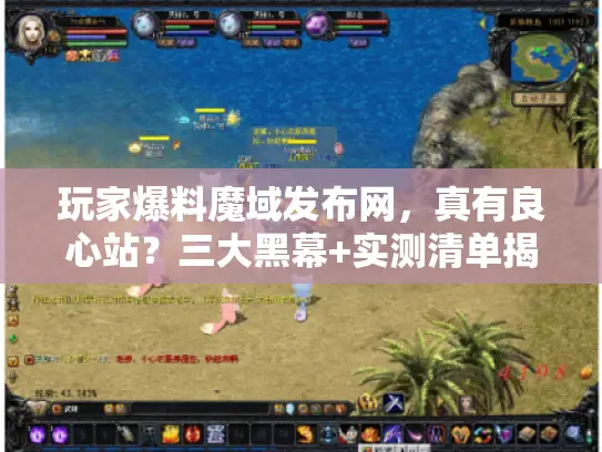 玩家爆料魔域发布网，真有良心站？三大黑幕+实测清单揭秘