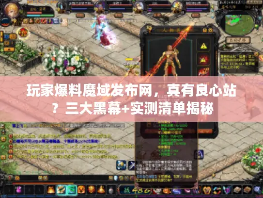玩家爆料魔域发布网，真有良心站？三大黑幕+实测清单揭秘