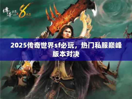2025传奇世界sf必玩,热门私服巅峰版本对决 2025传奇世界sf必玩,热门私服巅峰版本对决