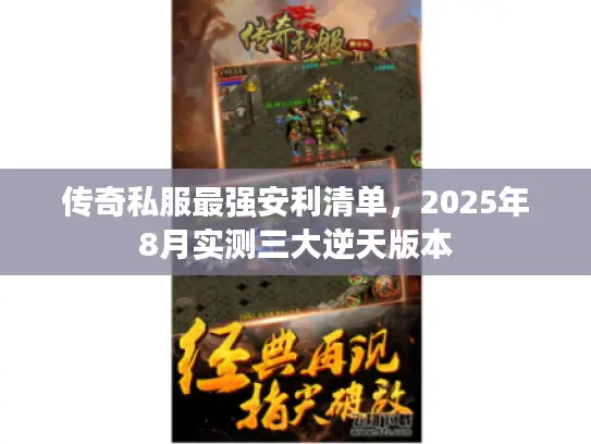 传奇私服最强安利清单,2025年8月实测三大逆天版本 传奇私服最强安利清单,2025年8月实测三大逆天版本