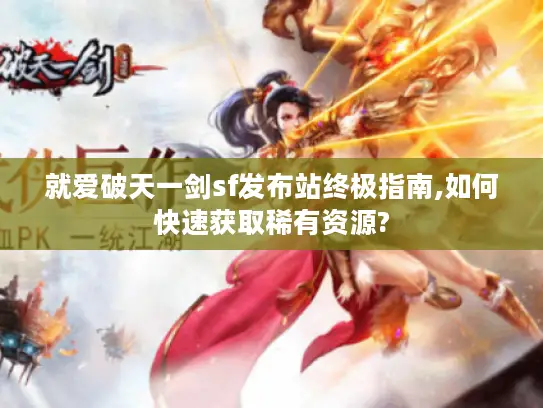 就爱破天一剑sf发布站终极指南,如何快速获取稀有资源?