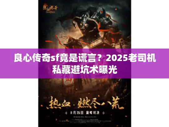 良心传奇sf竟是谎言？2025老司机私藏避坑术曝光