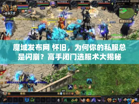 魔域发布网 怀旧,为何你的私服总是闪崩?高手闭门选服术大揭秘 魔域发布网 怀旧,为何你的私服总是闪崩?高手闭门选服术大揭秘