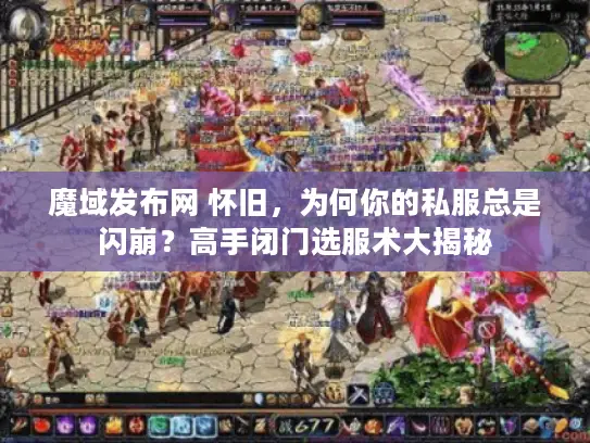 魔域发布网 怀旧,为何你的私服总是闪崩?高手闭门选服术大揭秘 魔域发布网 怀旧,为何你的私服总是闪崩?高手闭门选服术大揭秘