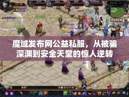 魔域发布网公益私服,从被骗深渊到安全天堂的惊人逆转 魔域发布网公益私服,从被骗深渊到安全天堂的惊人逆转