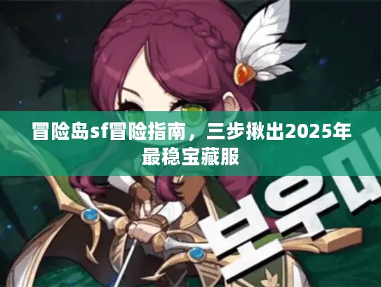 冒险岛sf冒险指南,三步揪出2025年最稳宝藏服 冒险岛sf冒险指南,三步揪出2025年最稳宝藏服