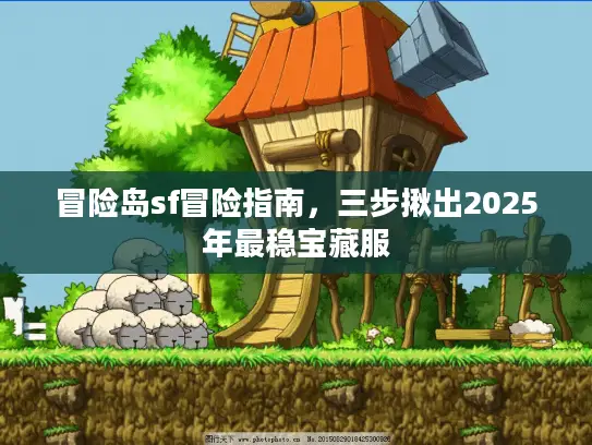 冒险岛sf冒险指南,三步揪出2025年最稳宝藏服 冒险岛sf冒险指南,三步揪出2025年最稳宝藏服