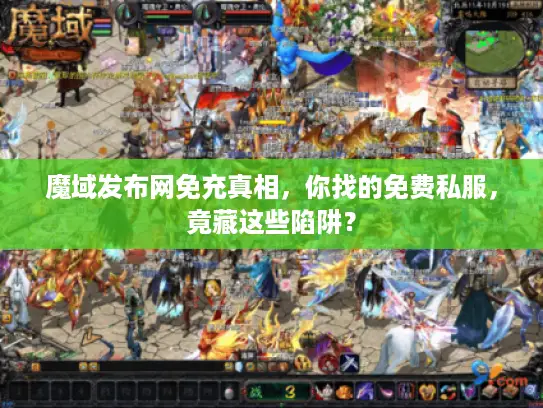 魔域发布网免充真相，你找的免费私服，竟藏这些陷阱？