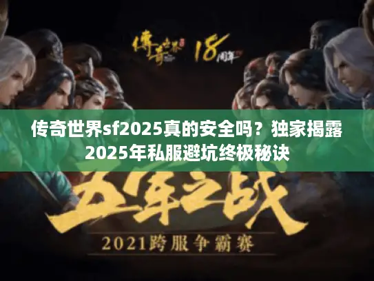 传奇世界sf2025真的安全吗?独家揭露2025年私服避坑终极秘诀 传奇世界sf2025真的安全吗?独家揭露2025年私服避坑终极秘诀