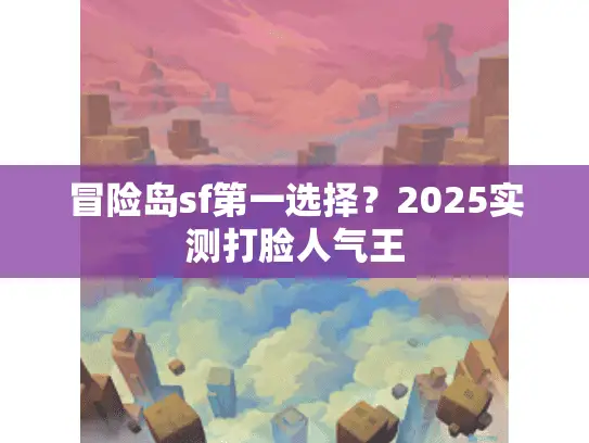 冒险岛sf第一选择?2025实测打脸人气王 冒险岛sf第一选择?2025实测打脸人气王