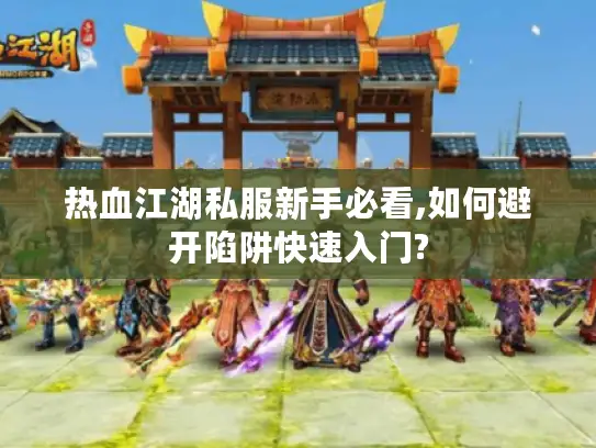 热血江湖私服新手必看,如何避开陷阱快速入门?