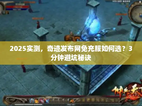 2025实测，奇迹发布网免充服如何选？3分钟避坑秘诀