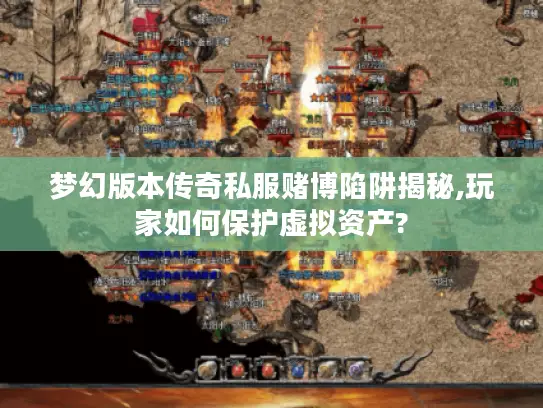 梦幻版本传奇私服赌博陷阱揭秘,玩家如何保护虚拟资产?