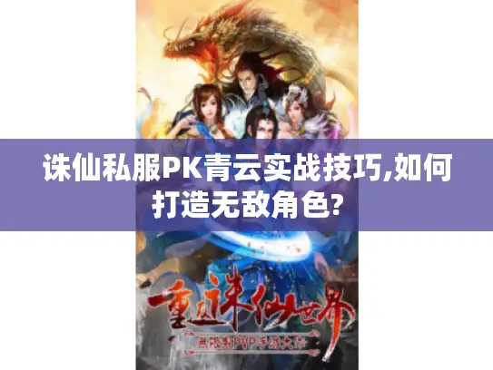 诛仙私服PK青云实战技巧,如何打造无敌角色?