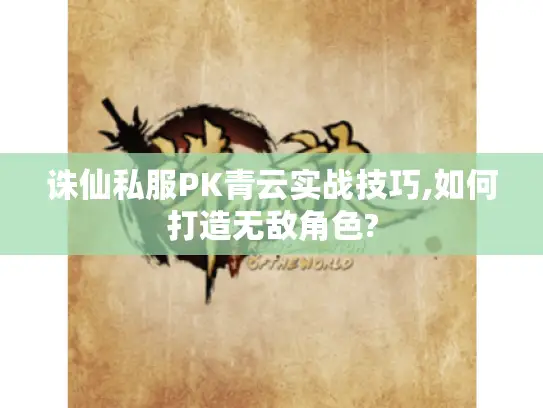 诛仙私服PK青云实战技巧,如何打造无敌角色?