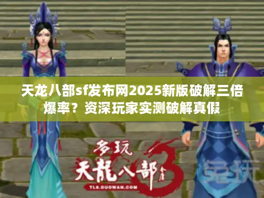 天龙八部sf发布网2025新版破解三倍爆率？资深玩家实测破解真假