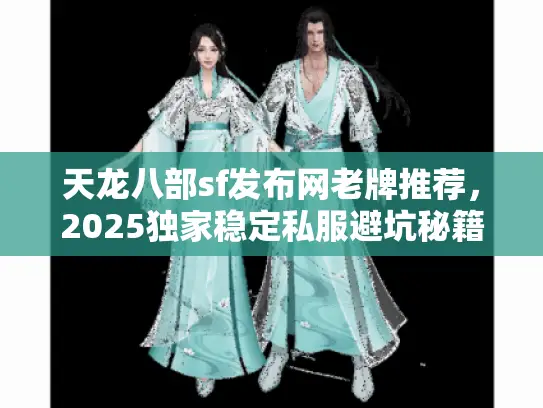 天龙八部sf发布网老牌推荐,2025独家稳定私服避坑秘籍 天龙八部sf发布网老牌推荐,2025独家稳定私服避坑秘籍