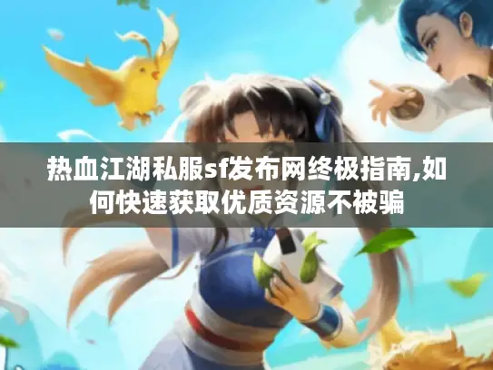 热血江湖私服sf发布网终极指南,如何快速获取优质资源不被骗