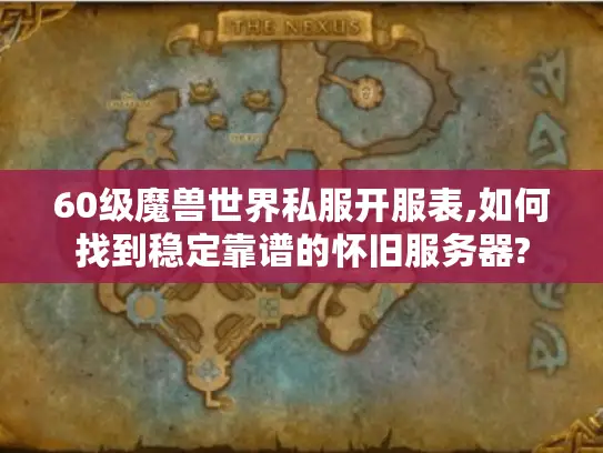 60级魔兽世界私服开服表,如何找到稳定靠谱的怀旧服务器?