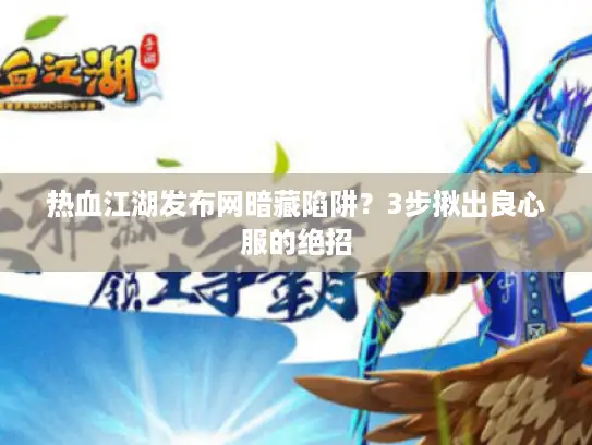 热血江湖发布网暗藏陷阱？3步揪出良心服的绝招