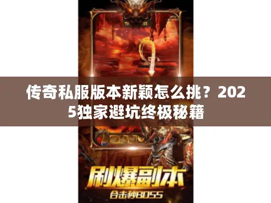 传奇私服版本新颖怎么挑？2025独家避坑终极秘籍