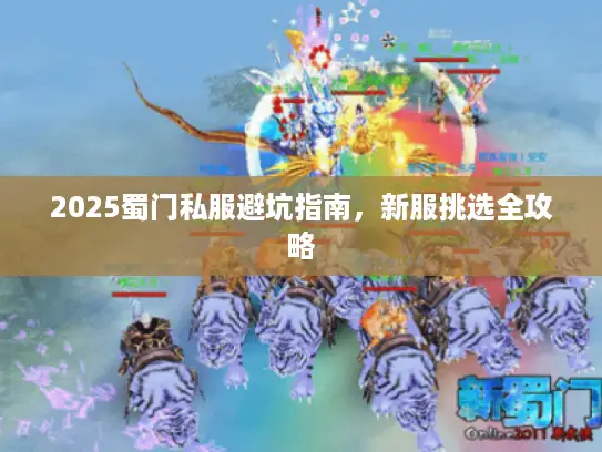 2025蜀门私服避坑指南，新服挑选全攻略