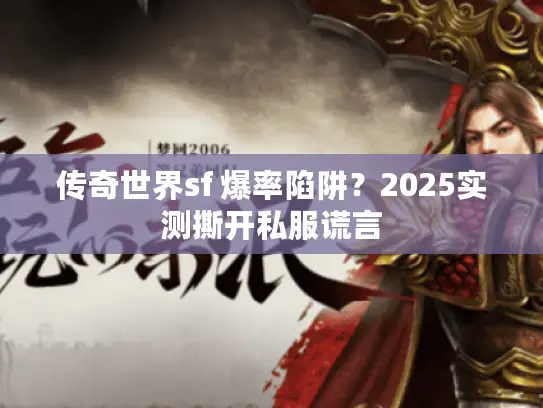 传奇世界sf 爆率陷阱?2025实测撕开私服谎言 传奇世界sf 爆率陷阱?2025实测撕开私服谎言