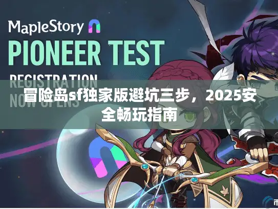 冒险岛sf独家版避坑三步,2025安全畅玩指南 冒险岛sf独家版避坑三步,2025安全畅玩指南