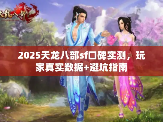 2025天龙八部sf口碑实测，玩家真实数据+避坑指南