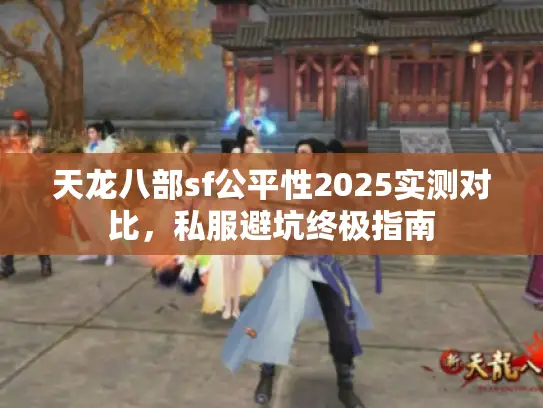 天龙八部sf公平性2025实测对比，私服避坑终极指南