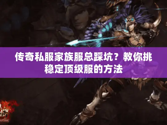 传奇私服家族服总踩坑？教你挑稳定顶级服的方法