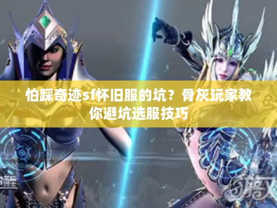 怕踩奇迹sf怀旧服的坑？骨灰玩家教你避坑选服技巧