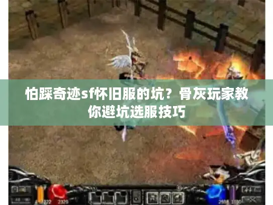 怕踩奇迹sf怀旧服的坑？骨灰玩家教你避坑选服技巧