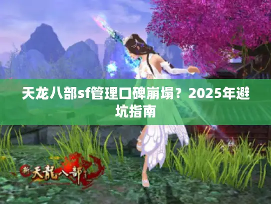 天龙八部sf管理口碑崩塌？2025年避坑指南