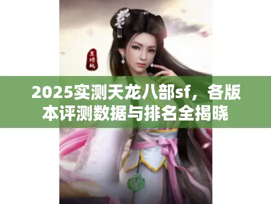 2025实测天龙八部sf，各版本评测数据与排名全揭晓