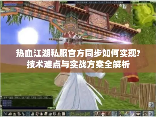 热血江湖私服官方同步如何实现?技术难点与实战方案全解析
