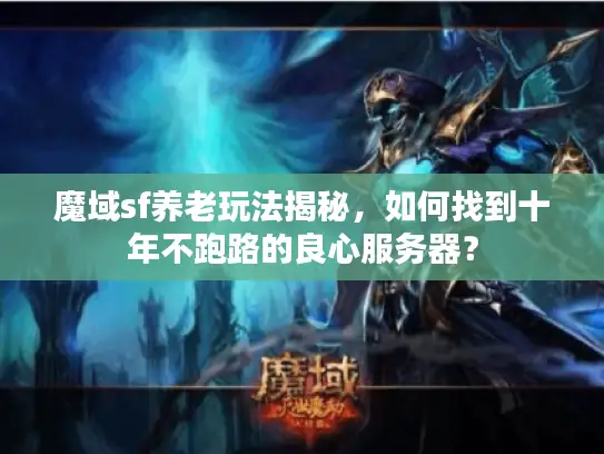魔域sf养老玩法揭秘，如何找到十年不跑路的良心服务器？